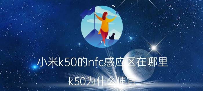 小米k50的nfc感应区在哪里 k50为什么便宜？